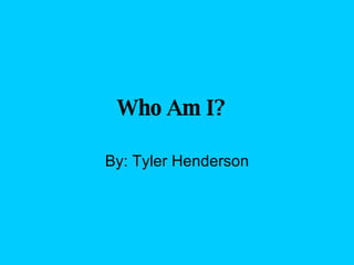 Who Am I?   By: Tyler Henderson 