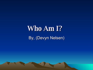Who Am I?   By, (Devyn Nelsen) 