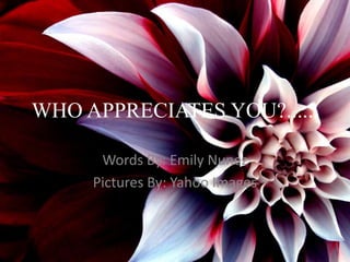 WHO APPRECIATES YOU?...... Words By: Emily Nunez Pictures By: Yahoo Images 