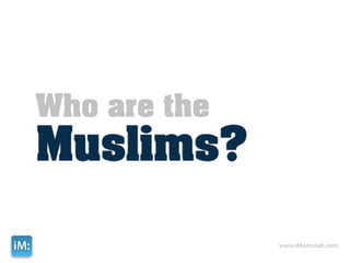 Who are the
      Muslims?

iM:                 www.iMadrasah.com
 