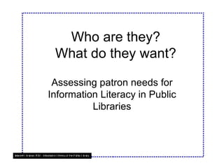 Who are they? What do they want? Assessing patron needs for Information Literacy in Public Libraries 