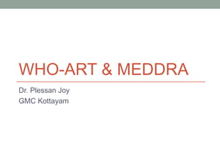 WHO-ART & MEDDRA
Dr. Plessan Joy
GMC Kottayam
 