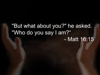 &quot;But what about you?&quot; he asked. &quot;Who do you say I am?“    - Matt 16:15 