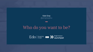 Image goes here
Kate Gray
@grisgraygrau
–
Who do you want to be?
 