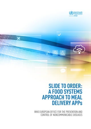 SLIDETOORDER:
AFOODSYSTEMS
APPROACHTOMEAL
DELIVERYAPPs
WHO EUROPEAN OFFICE FOR THE PREVENTION AND
CONTROL OF NONCOMMUNICABLE DISEASES
 