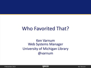 Who Favorited That?
Ken Varnum
Web Systems Manager
University of Michigan Library
@varnum

9 November 2013

Ken Varnum

 