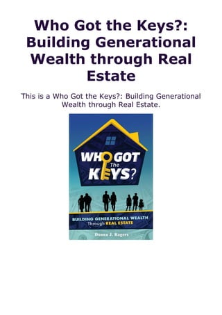 Who Got the Keys?:
Building Generational
Wealth through Real
Estate
This is a Who Got the Keys?: Building Generational
Wealth through Real Estate.
 