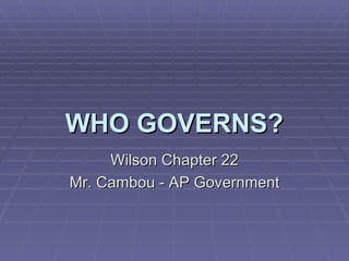 WHO GOVERNS? Wilson Chapter 22 Mr. Cambou - AP Government 