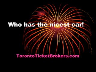 Who has the nicest car! TorontoTicketBrokers.com 