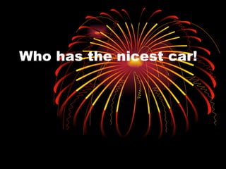 Who has the nicest car! 