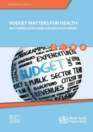 BUDGETING IN HEALTH
Hélène Barroy
Elina Dale
Susan Sparkes
Joseph Kutzin
BUDGET MATTERS FOR HEALTH:
KEY FORMULATION AND CLASSIFICATION ISSUES
 