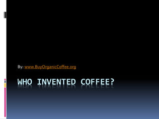 WHO INVENTED COFFEE?
By: www.BuyOrganicCoffee.org
 