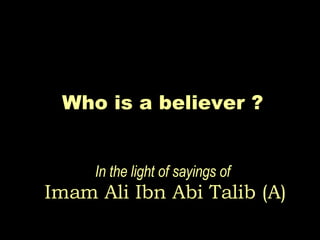Who is a believer ?   In the light of sayings of   Imam Ali Ibn Abi Talib (A) 