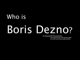 Who is  Boris Dezno ? ,[object Object],[object Object],[object Object]