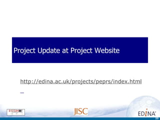 Project Update at Project Website  http: //edina .ac. uk/projects/peprs/index .html 