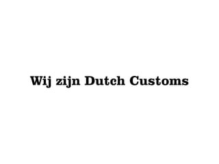 Wij zijn Dutch Customs
 