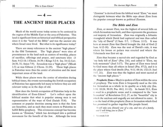 32                    Ilho   is Esau-Edom?                                                The Ancient High Places




                         -- 4 ---                                 "Zionism" is derived from the biblical word "Zion," we must
                                                                  tlistinguish between what the Bible says about Zion from
                                                                  the popular concept known as political Zionism.
 THE ANCIENT HIGH PLACES
                                                                                         The Bible and Zion
                                                                       Zion, or mount Zion, was the highest of several hills on
   Much of the world scene today seems to be centered in          which Jerusalem was built, and thus represents the greatness
the region of the Middle East or the area of Palestine. This      and majesty of Jerusalem. Zion was originally a Jebusite
land is significant from an historical and biblical perspective   sitronghold which David had captured and was thus called
since it is the "land of the Bible" and was the ancient site      thc "city of David" (2 Sam. 5:7; 1 Chron. 11;5). It was
where Israel once lived. But what is its significance today?      f rore at mount Zion that David brought the Ark of God (2



     There are many references to the ancient "high places"       Sum. 6:12-18). Zion was the seat of David's rule, it was
in the Old Testament. The "high places" were sites of             where his house or palace was erected and where the
                                                                  'I'abernacle was first set up.
preeminence in the land such as centers of worship, places
of sacrifice, offerings and prayer, and sanctuary sites (1             Zion thus became a sacred site and regarded by God as
Sam. 9:12-14; 1 Chron. 16:39; 1 Kings 3:2-4; Isa. L6:12;Lev.      ^'nry holy  hill of Zion" (Psa. 2:6), and calied it "Zion, my
26:30,31; Amos 7:9). Jerusalem was a "high place" (Micah          lroly mountain" (Joel 3:17). The gates of Zion were loved
1:5) as was Gibeon (1 Chron.21,:29). These high places            lry God more than all others in Israel (Psa.87:2), and it is
in Palestine were thus the center of attention and the most       t lrc place where God dwells (Psa. 9:1,'J,; 68:16; 132:1"3; Joel

important areas of the land.                                       :17,2l). Zion was thus the highest and most sacred of
                                                                  tlrc "ancient high places."
   While these places were the center of attention during
biblical times, the events surrounding the Jewish occupation          Prophetic     Zion-   Much is spoken of Zion within the area
of Palestine has apparently led many to believe they are still    ol prophecy. The term Zion is frequently used as the title
relevant today as in the days of old.                             lor Jerusalem as a whole in its quality as a holy city (Isa.
                                                                  ri: lti; 10:24; 30:19; Psa. 48:2, 1I-I2). In Isaiah 52:I, Zion
    How does the Jewish occupation of Palestine help in the       rs rrscd in a prophetic sense and is compared to the "new
identification of Esau-Edom? Let's reflect upon the               lc r Lrsalem"    of Revelation 21:2, 27 , as the "beautiful" city in
biblical maxim that what is popular among men is not              n,lrich the unclean and ungodly are not allowed to enter, It
representative of the ways of God (Isaiah 55:8). The              r, in l he land of this prophetic Zion or Jerusalem which God
common or popular doctrine among men is that the Jews             lrrrs promised to gather together His people Israel.
are Israelites, and as such they must return to Palestine to          "l will take you [Israel] one of a city, and two of a family,
fulfill Bible prophecy. This erroneous concept has become             ttr,l I will bring you to Zion."l
known as "Zionism," which has developed into a political
movement for the benefit of the Jew. Althoueh the term            t   lc   lcmiah 3:14
 
