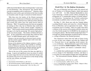 38                         Who is Esau-Edom?                                                                    The Ancient High Places                39


rabbis feared that Herzl's ideas would provoke "a new wave                           ll/orld War I & The Balfour Declarution
of anti-Semitism;" they denounced "the Jewish State"                          The area of Palestine had been under the control and
concept in pamphlets and at conferences,8 Likewise, when                   lule of Turkey or its Ottoman Empire, which had existed
Napoleon, years earlier, gave invitation to the Jews to settle             since 1299 A.D. In 1882, Edmund Rothschild (a Jew)
in Jerusalem under his egis it aroused no Jewish interest.9                began financing a Jewish society which attempted the
                                                                           inrmigration of "a considerable number of Jewish settlers"
     Why then were the leaders of the Zionist movement
insistent upon a Jewish state in Palestine and nowhere else?
                                                                           into Palestine, "prompting the Turkish authorities
                                                                           inmediately to publish orders to forbid further entry."l1
If half of Europe would have been offered to these Zionists
they would still rather have the small barren land of                          On May 17, 1901, Herzl met with the Turkish Sultan
Palestine. Why? It is partly because the Jews are incapable                rogarding Zionist's plans and terms for a Jewish National
of existing on their own, but in Palestine they could draw                 If ome in Palestine, and an agreement was made. Herzl
Christian support as "God's chosen people" returning to                    immediately went to London, "where he spoke with much
"Zion."   There would clearly be great political and financial             t onfidence of the success of his mission with the sultan and
leverage to be had by possessing "the ancient high places"                 ;rsked the Jewish people for f1,500,000 for the purpose of
of the true Israel people. The leaders of Edom did have a                  obtaining the charter. But the Jewish people kept silent,"12
plan. As the counterfeit Israel people they could use their                Although the Jewish population in general had no interest
"cover" to fulfill Edomite goals-not Israelite ones.                       rrr settling in Palestine, the Zionists persisted.
    Zionism is the best advertised of all present Jewish activities             This disinterest stems from the bulk of Jewry being
    and has exerted d greater influence upon world events than             igrrirrant of their own religion, and what the Talmud and
    the average man realizes.
                                                                           tltc Protocols have to say regarding world control, the
    Because of the admixture of the religious sentiment, it will be
                                                                           , ssonce of Zionism. Political Zionism is part of the Jewish
    rather difficult for d certain class of people to scrutinize
    modern Political Zionism; they have been too well                      rcligion as revealed by Rabbi Stephen S. Wise in stating:
    propagandized. into believing that Political Zionism and the               "Zionism is ludaism, and Judaism is unthinkable without
    -"relui"
             promised by the priphets are the same thing.lo                     Zionism.           ""
   Now at the turn of the century the time was right for a
                                                                              'l'o establish their political goals the Zionists needed a
change. A great and significant scene was about to unfold                  political change in the Palestinian territory, and there is
on center stage that was to be in line with God's Script, and              rrolhing that can cause political change more assuredly than
the Zionist Jews were to be characters in that Script acting               wir'. The International Zionists. Bankers. and Plutocrats
out the role of Esau, not Jacob.
                                                                                l . n t'y c lo p   aedia I u daic   a,   (I97 1) Y ol. 1 6, p. 1039.
8    Encyclopedia of lewish History, p. 120, note 5.                       t.' l ltr Jewish Encyclopedia, (1905)   YoL12, p. 676.
9    The lewish Encyclopedia,   Ftk & Wagnalls, Vol. 12, (1905), p.668.   l1   llupcr's Encyclopaedia of United States History, Harper & Bros.
10 The International Jew, DearbornPub.- 1921, Vol. III, p. 114.                 I'rrblishers-1912. Vol. X. "Zionists "
 