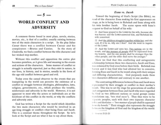 t:
     48                    Wo   is Esau-Edom?
                                                                                                      llorld Conflict   and Adversity       49


                                                                                               Esau vs. Jacob
                              --- 5    --                                       Toward the beginning of God's Script (the Bible),
                                                                       load of the character Esau making his first appearance on
                                                                                                                                            we

            WORLD CONFLICT AND                                         :itage, as he is being born to Rebekah and Isaac along with
                                                                       his twin brother Jacob. The scene opens with Isaac's
                ADVERSITY                                              foquest to God on behalf of his wife:
                                                                           21 And Isaac prayed to the LoRD for his wife, because she
                                                                           was barren: and the Lonn answered him, and Rebekah his
          A common theme found in most plays, novels, stories,             wife conceived.
     movies, etc., is that of a conflict, usually existing between         22 And the children struesled toeether within her; and she
     two of the main characters in a script. ln the play lulius            said, If it be so, why am I thus? And she went to inquire
     Caesar there was a conflict between Caesar and his                    of the LORD.
     conspirators              and Cassius. In the story of                23 And the LoRD said unto her, Two nations are in thy
     Cinderella,
                    -Brutus
                 we find a conflict between the title character and        womb, and two manner of people shall be separated from
                                                                           thy bowels; and the one people shall be stronger than the
     her wicked step-mother.
                                                                           other people, and the elder shall serve the younger.r
          Without this conflict and opposition the entire plot             llere we find that this conflicting and antagonistic
     becomes pointless, as it gives life and meaning to the events     rclltionship between these two characters, Jacob and Esau,
     and actions of the characters. Some manner of conflict or         wrrs   ordained by God even before their birth. Rebekah was
     struggle is actually expected, just as they exist in nature, in   lr:rrrcn and it was God who had allowed her to conceive,
     our lives, in history, and in stories, usually in the form of     lo lnr ing Esau and Jacob in the womb along with their unique
     the age-old conflict between good and evil.                       rrrrtl differing characteristics. God purposely made these
         Today even the casual obseryer to the events that are         lvo characters different and contrary to one another.
     transpiring in the world can perceive the existence of a              'l'he contrasting differences between Esau and Jacob were
     conflict or struggle between ideologies, philosophies, laws,      rr'plosented by their struggle or conflict in their mother's
     religion, governments, etc., which produce the trouble,           rvorrrb. This was to set the stage for generations of conflict
     misfortunes and adversity in the world. However, it is not        .rrrrl rrntagonism between Esau and Jacob who were regarded
     apparent to most who the actors or individuals are at the         lry (iod as two different nations or racial groups (some
     forefront of this conflict in the world. or whv the conflicts     tr;rrrsf rrtions say, "two rival races"). They thus were to be
     and adversity exist.                                              ',( lrlirte peoples, each with their own separate character
                                                                       |, ( s ir nd destinies
                                                                           )f                    "tw o manner of p eop le shall b e s ep arated
        God has written a Script for the world which identifies                                -
                                                                        Irrttrt llrt 6orrrt." Their struggle also represents the struggle
     the two main characters who would be involved in an
     age-long struggle or conflict-that being Esau and Jacob.
                                                                       l
                                                                         ', twcon the kingdom of God and the kingdom of the world.
     This is a constant theme throughout the Script. So let's          t        t icrrosis 25:21-23
     look at the Script and see what it has to say about them.
 