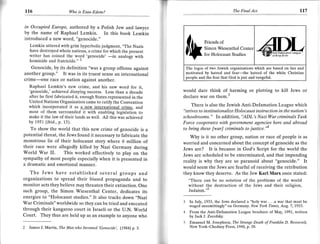 7r
rt6                       Wo   is Esau-Ed.om?                                                         The Final   Act                       rl7

in Occupied Europe, authored by a Polish Jew and lawyer
by the name of Raphael Lemkin. In this book Lemkin
introduced a new word, "genocide."
                                                                                     Friends   of
    Lemkin uttered with grim hyperbolic judgment, ,,The Nazrs
                                                                                     Simon Wiesenthal Cen
    have destroyed whole nations, a crime for which the present
    writer has coined the word 'genocide'                                            for Holocaust Studies
    homicide and fratricide." 2              -in analogy with
    Genocide, by its definition "was a group offense against               The logos of two Jewish organizations which are based on lies and
another group." It was in its truest sense an international                motivated by hatred and fear-the hatred of the white Christian
                                                                           people and the fear that God is just and vengeful.
crime---one race or nation against another.
   Raphael Lemkin's new crime, and his new word for it,
   'genocide,' achieved dizzying success. Less than a decade              would dare think of harming or plotting to kill Jews or
   after he first fabricated it, enough States represented in the         declare war on them.3
   United Nations Organization came to ratify the Convention
   which incorporated it as a new international crime. and                     There is also the Jewish Anti-Defamation League which
   most of them surrounded it with enabling legislation to                "strives to institutionalize Holocaust instruction in the nation's
   make it the law of their lands as well. All this was achieved          schoolrooms." In addition, 'ADL's Nazi War criminals Task
   by 19s1 (ibid., p. 13).                                                Force cooperates with government agencies here and abroad
   To show the world that this new crime of genocide is a                 to bring these [war] criminals to justice.'"
potential threat, the Jews found it necessary to fabricate the                Why is it no other group, nation or race of people is as
monstrous lie of their holocaust story where 6 million of                 worried and concerned about the concept of genocide as the
their race were allegedly killed by Nazi Germany during                   Jews are? It is because in God's Script for the world the
World War II. This worked effectively to play on the
                                                                          Jews are scheduled to be exterminated, and that impending
sympathy of most people especially when it is presented in
                                                                          reality is why they are so paranoid about "genocide." It
a dramatic and emotional manner.
                                                                          would seem the Jews are fearful of receiving the retribution
   The Jews have established several groups and                           they know they deserve. As the Jew Karl Marx once stated:
organizations to spread their biased propaganda and to                       "There can be no solution of the problems of the world
monitor acts they believe may threaten their extinction. One                 without the destruction of the Jews and their religion,
                                                                                     ..5
such group, the Simon Wiesenthal Center, dedicates its                       JUOalsm. "
energies to "Holocaust studies." It also tracks down "Nazi
War Criminals" worldwide so they can be tried and executed                   In July, 1933, the Jews declared a "holy war . . .a war that must be
                                                                             waged unremittingly" on Germany. New York Times, A!9.7, 1933.
through their kangaroo court in Israeli or the U.N. World
                                                                             From the Anti-Defamation League brochure of May, 1991, written
Court. They thus are held up as an example to anyone who                     by Jack J. Zurofsky.
                                                                             Emanuel M. Josephson, The Strange Death of Franklin D. Roosevelt,
2   James J. Martin, The Man who Invented 'Genocide', (198a) p. 3.           New York-Chedney Press, 1948, p. 50.
 