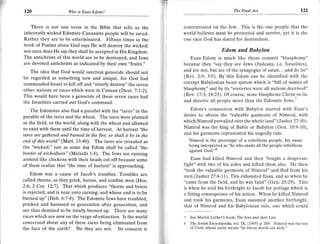 IT
120                    Wo   is Esau-Ed.om7                                                             The Final   Act                 t2l

   There is not one verse in the Bible that tells us the                concentrated on the Jew. This is the one people that the
inherently wicked Edomite-Canaanite people will be saved.               world believes must be protected and survive, yet it is the
Rather they are to be exterminated. Fifteen times in the                one race God has slated for destruction.
book of Psalms alone God says He will destroy the wicked;
not once does He say they shall be accepted in His Kingdom.                             Edom and Babylon
The antichrists of this world are to be destroyed, and Jews                 Esau-Edom is much like those commit "blasphemy"
are devoted antichrists as indicated by their own "fruits.',            because they "say they are Jews (Judeans, i.e. Israelites),
   The idea that God would sanction genocide should not                 and are not, but are of the synagogue of satan. . .and do lie"
be regarded as something new and unique, for God had                    (Rev.2:9; 3:9). By this Edom can be identified with the
commanded Israel to kill off and "utterly destroy" the seven            corrupt Babylonian beast system which is "full of names of
other nations or races which were in Canaan (Deut. 7:1,-2).             blasphemy" and by its "sorceries were all nations deceivcd"
This would have been a genocide of these seven races had                (Rev. 17:3; 18:23). Of course, none blaspheme Christ_or lie
the Israelites carried out God's command.                               and deceive all people more than the Edomite Jews.'

    The Edomites also find a parallel with the "tares" in the              Edom's connection with Babylon started with Esau's
parable of the tares and the wheat. The tares were planted              desire to obtain the "valuable garments of Nimrod, with
in the field, or the world, along with the wheat and allowed            which Nimrod prevailed over the whole 1and" (Jasher 27: 10).
to exist with them until the time of haNest. At hawesl "the             Nimrod was the king of Bable or Babylon (Gen. 10:9-10),
tares are gathered and burned in the fire; so shall it be in the        and his garments represented his ungodly rule.
end of this world" (MatL 13:40). The tares are revealed as                Nimrod is the prototype of a rebellious people, his name
the "wicked," just as some day Edom shall be called "the                    being interpreted as "he who made all the people rebellious
                                                                            against God."o
border of wickedness" (Malachi 1:4). The Jews are running
around like chickens with their heads cut off because some                  Esau had killed Nimrod and thsn "fought a desperate
of them realize that "the time of harvest" is approaching.              fight" with two of his aides and killed them also. He then
                                                                        "took the valuable garments of Nimrod" and fled frorn his
    Edom was a cause of Jacob's troubles, Troubles are                  men (Jasher 27:4-11,). This exhausted Esau, and so when he
called thorns, as they prick, harass, and confine men (Hos.             "came from the field, and he was faint" (Gen. 25:29). This
2:6;2 Cor. 12:7). That which produces "thorns and briers                is when he sold his birthright to Jacob for pottage which is
is rejected, and is near unto cursing; and whose end is to be           a fitting consequence of his action. When he killed Nimrod
burned up" (Heb. 6:7-8). The Edomite Jews have troubled,                and took his garments, Esau assumed another birthright,
pricked and harassed us generation after generation, and                that of Nimrod and his Babvlonian rule. one which could
are thus destined to be totally burned up. There are many
races which are now on the verge of extinction. Is the world            7   See   Martin Luther's book, The Jews and their Lies.
concerned about any of these races being eliminated from                8                         vol.IX, (1905) p, 309, Nimrod was the son
                                                                            The Jewish Encyclopedia,
the face of the earth? No they are not, Its concern is                      of Cush, whose name means "he whose words are dark."
 