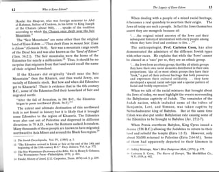 The Legacy of Esau-Edom                       13
t2                       who $ Lsau-Laom !


                                                                                 When dealing with a people of a mixed racial heritage,
   Hasdai ibn Shaprut, who was foreign minister to Abd                       it becomes a real quandary to ascertain their origin. The
   al-Rahman, Sultan of Cordova, in his letter to King Joseph
                                                                             Jews of today are such a people. In fact the Jews themselves
   of the Chazars (about 960), . speaks of the tradition
   according to which the Chazars once dwelt near the Seir                   assert they are mongrels because of:
   Mountains."                                                                 ". . .the original mixed ancestry of the Jews and their
    The "Seir Mountains" are none other than the original                      subsequent history of intermixture with every people among
                             dwelt Esau in mount Seir: Esau                    whom they have lived and continue to live. . ."'"
land of Esau-E dom
                     -"Thus was a mountain range south                          The anthropologist, Prof. Carleton Coon, has also
is Edom" (Genesis 36:8). Seir
of the Dead Sea and was also known as the "Iand of Edom"                     demonstrated the admixture of the different Jewish types
(Gen. 36:21). The Seir mountains were the home of the                        with other races. He explains that while the 'Jews' cannot
idomites foi nearly a millennium.12 Thus, it should be no                    be classed as a'race'per se, they are an ethnic group.
surprise that migrants from that land would recall the name                    ". . .the Jews form an ethnic group; that like all ethnic groups
of their original homeland.                                                    they have their own racial elements distributed in their own
                                                                               proportions; like all or most ethnic groups they have their
                                        near the Seir
      If the Khazars did originaily "dwell                                     "look," a part of their cultural heritage that both preserves
Mountains" then the Khazars, and thus world Jewry, are                         and expresses their cultural solidarity. they have
racially of Edomite stock. But how and when did Edomites                       developed a special racial stb-type and a special pattern of
get to Khazaria? There is evidence that in the 6th century                     facial and bodily expression."'"
8.C.. ,otn" of the Edomites fled their homeland of Seir and                     When we talk of the racial mixtures that brought about
migrated north:                                                              the Jews of today, we must highlight the events surrounding
    "After the fall of Jerusalem, in 586 B C', the Edornites                 the Babylonian captivity of Judah. The remainder of the
    began to press northward (Ezek. 36:5).""                                 Judah nation, which included some of the tribes of
     The extent and ultimate destination of this northward                   Benjamin, Levi, and Simeon, was taken captive by
trek is not found in history but it is likely that it brought                Nebuchadnezzar king of Babylon. But at the same time
some Edomites to the region of Khazaria' The Edomites                        Ildom was also put undor Babylonian rule causing some of
were also cast out of Palestine and dispersed in different                   tlre Edomites to be brought to Babylon (Jer.27:2-7).
 directions in 70 A.D., when the Romans sacked Jerusalem'                        When Persia overthrew Babylon, King Cyrus issued a
 Many thousands of these people are known to have migrated                   tlccree (538 B.C.) allowing the Judahites to return to their
 northward to Asia Minor aniaround the Black Sea region'14                   land and rebuild the temple (Ezra 1:1-5). However, only
                                                                             rrtrout 50,000 returned to Palestine (Ezra 2:64-65). Some
 77   The Jewish Encyclopedia,   Vol.IV' (1905) p   3'
                                                                             ol' them had apparently departed to their kinsmen in
    "The Edomites arrived in Edom or Seir at the end of the 14th and
    beginning of the 13th century B.C." Ency. Judaica, YoL 6' p 372'
                                                       Henry S' Gehman,
                                                                             ls A$hley Montagu, Man's Most Dangerous Myth, (I974) p.375.
 13 The New Westminster Dictionsry of the Bible, Ed'by
    The Westminster Press -Philadelphia,    1970' p' 418'                    ll) Carlcton S. Coon, The Races of Europe, The MacMillan        Co.,
                                                                                N.Y.-1939. p.442.
 t4 Flwald, History of Israel, (J.E Carpenter, Trans 1874) vol' 5' p' 239'
 