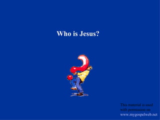 Who is Jesus? This material is used with permission on  www.mygospelweb.net   
