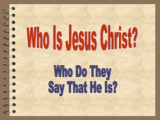 Who Is Jesus Christ? Who Do They Say That He Is? 
