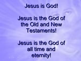 Jesus is God! Jesus is the God of the Old and New Testaments! Jesus is the God of all time and eternity! 