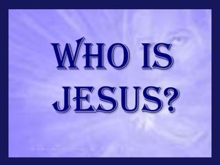 WHO IS
JESUS?
 