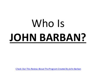 Who Is
JOHN BARBAN?
Check Out This Review About The Program Created By John Barban
 