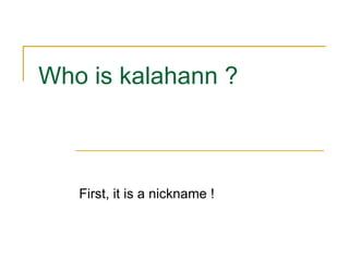 Who is kalahann ? First, it is a nickname ! 