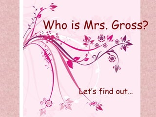 Let’s find out… Who is Mrs. Gross? 