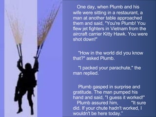    One day, when Plumb and his wife were sitting in a restaurant, a man at another table approached them and said, &quot;Y...