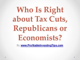 Who Is Right
about Tax Cuts,
Republicans or
Economists?
By www.ProfitableInvestingTips.com
 