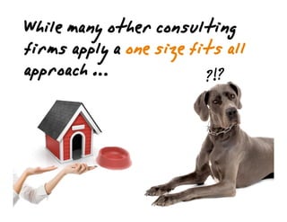 Whilemanyotherconsulting
firmsapplyaonesizefitsall
approach… ?!?
 
