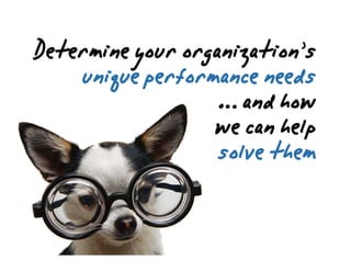 ,
Determineyourorganization’’””’”s’
uniqueperformanceneeds
…andhow
wecanhelp
solvethem
 