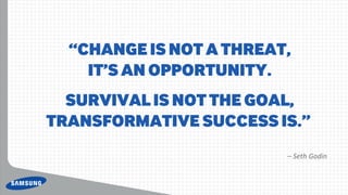 “Change is not a threat,
it’s an opportunity.
Survival is not the goal,
transformative suCCess is.”
– Seth Godin
 