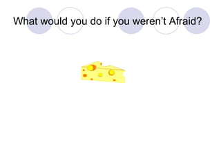 What would you do if you weren’t Afraid? 