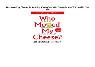 Who Moved My Cheese: An Amazing Way to Deal with Change in Your Work and in Your
Life
Who Moved My Cheese: An Amazing Way to Deal with Change in Your Work and in Your Life by Dr Spencer Johnson With over 2.5 million copies sold worldwide, Who Moved My Cheese? is a simple parable that reveals profound truths It is the amusing and enlightening story of four characters who live in a maze and look for cheese to nourish them and make them happy. Cheese is a metaphor for what you want to have in life, for example a good job, a loving relationship, money or possessions, health or spiritual peace of mind. The maze is where you look for what you want, perhaps the organisation you work in, or the family or community you live in., The problem is that the cheese keeps moving. In the story, the characters are faced with unexpected change in their search for the cheese. One of them eventually deals with change successfully and writes what he has learned on the maze walls for you to discover., You ll learn how to anticipate, adapt to and enjoy change and be ready to change quickly whenever you need to. Discover the secret of the writing on the wall for yourself and enjoy less stress and more success in your work and life. Written for all ages, this story takes less than an hour to read, but its unique insights will last a lifetime., Spencer Johnson, MD, is one of the world s leading authors of inspirational writing. He has written many New York Times bestsellers, including the worldwide phenomenon Who Moved My Cheese? and, with Kenneth Blanchard, The One Minute Manager. His works have become cultural touchstones and are available in 40 languages. Download Click This Link https://goodreadsb.blogspot.com/?book=0091816971
 