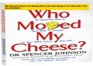 Who Moved My Cheese?: An Amazing Way to Deal with Change in Your Work and in Your
Life AUDIOBOOK
 