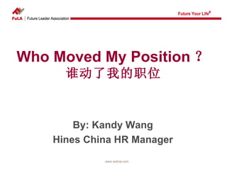Who Moved My Position ？ 谁动了我的职位 By: Kandy Wang  Hines China HR Manager   