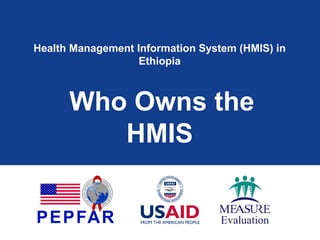 Health Management Information System (HMIS) in
Ethiopia
Who Owns the
HMIS
 
