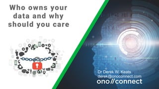 Who owns your
data and why
should you care
Dr Derek W. Keats
derek@onoconnect.com
 