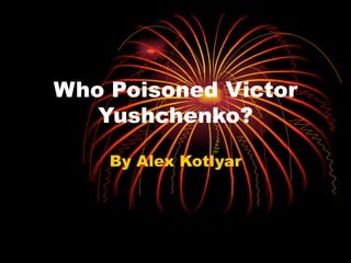 Who Poisoned Victor Yushchenko? By Alex Kotlyar 