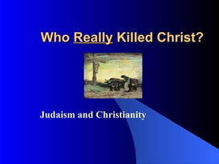 Who  Really  Killed Christ?   Judaism and Christianity 