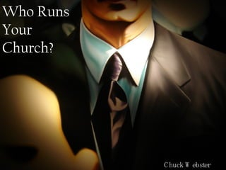Who Runs Your Church? Chuck Webster 