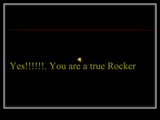 Yes!!!!!!. You are a true Rocker