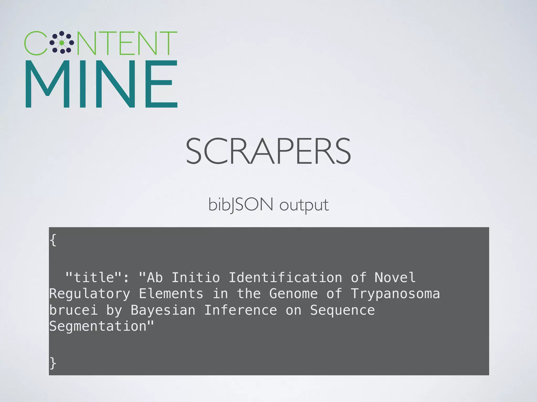 SCRAPERS
{!
"title": "Ab Initio Identification of Novel
Regulatory Elements in the Genome of Trypanosoma
brucei by Bayesian Inference on Sequence
Segmentation"!
}!
bibJSON output
 