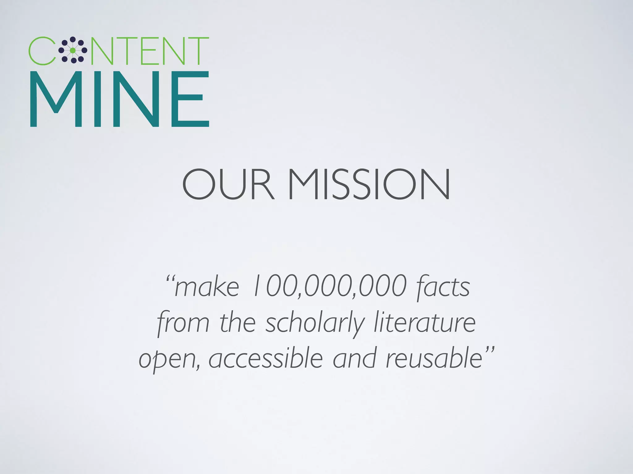OUR MISSION
“make 100,000,000 facts
from the scholarly literature
open, accessible and reusable”	

 
